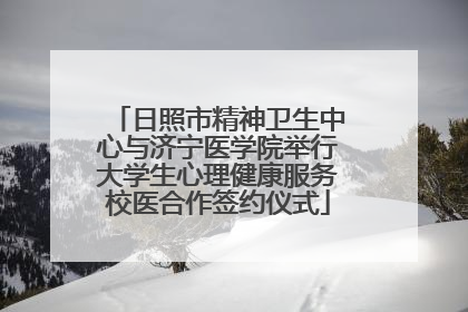 日照市精神卫生中心与济宁医学院举行大学生心理健康服务校医合作签约仪式