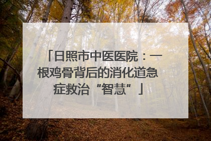 日照市中医医院：一根鸡骨背后的消化道急症救治“智慧”