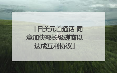 日美元首通话 同意加快部长级磋商以达成互利协议