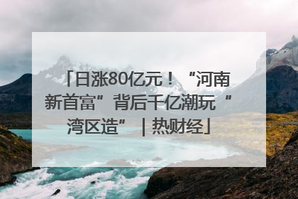 日涨80亿元！“河南新首富”背后千亿潮玩“湾区造”｜热财经