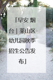 早安 烟台｜莱山区幼儿园秋季招生公告发布