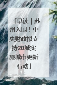 早读｜苏州入围！中央财政拟支持20城实施城市更新行动