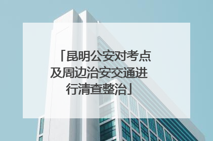 昆明公安对考点及周边治安交通进行清查整治