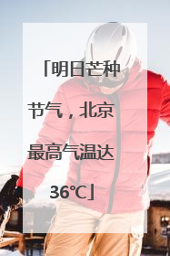 明日芒种节气，北京最高气温达36℃