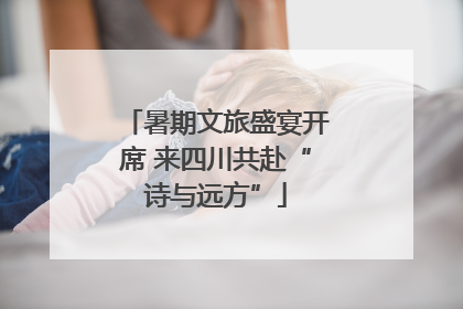 暑期文旅盛宴开席 来四川共赴“诗与远方”