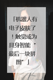 机器人有电子皮肤了！触觉或为具身智能“最后一块拼图”