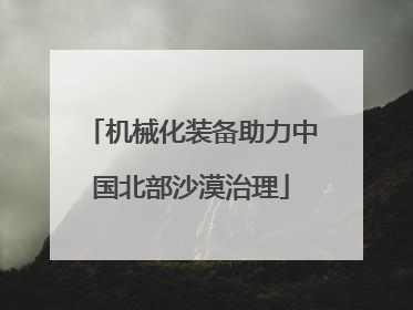 机械化装备助力中国北部沙漠治理
