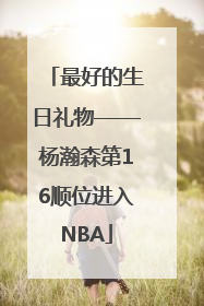 最好的生日礼物——杨瀚森第16顺位进入NBA
