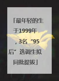 最年轻的生于1999年，3名“95后”选调生拟同批提拔
