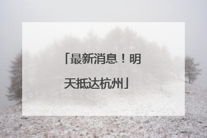 最新消息！明天抵达杭州