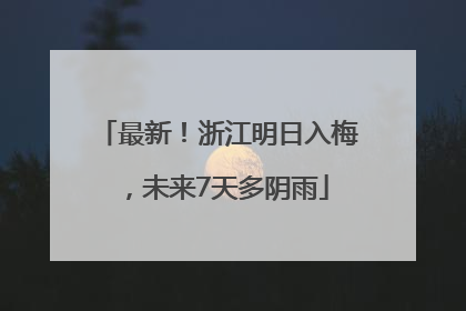 最新！浙江明日入梅，未来7天多阴雨