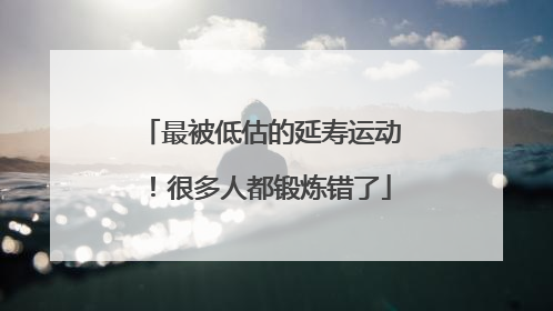 最被低估的延寿运动！很多人都锻炼错了