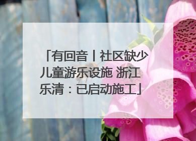 有回音丨社区缺少儿童游乐设施 浙江乐清：已启动施工