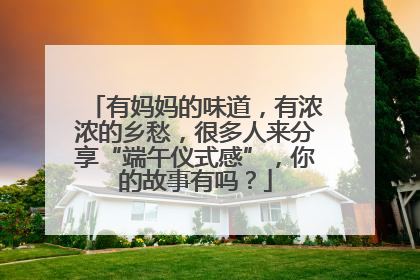 有妈妈的味道，有浓浓的乡愁，很多人来分享“端午仪式感”，你的故事有吗？