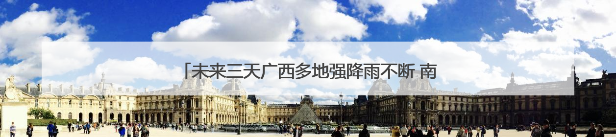 未来三天广西多地强降雨不断 南宁柳州等局地今有暴雨或大暴雨