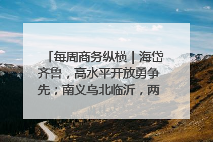 每周商务纵横｜海岱齐鲁，高水平开放勇争先；南义乌北临沂，两扇窗里观外贸