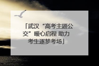 武汉“高考主题公交”暖心启程 助力考生逐梦考场