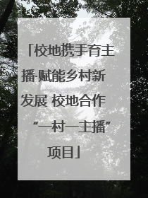 校地携手育主播·赋能乡村新发展 校地合作“一村一主播”项目