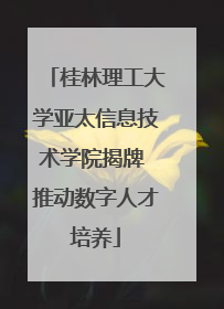 桂林理工大学亚太信息技术学院揭牌 推动数字人才培养