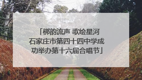 梆韵流声 歌绘星河 石家庄市第四十四中学成功举办第十六届合唱节