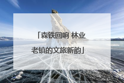 森铁回响 林业老镇的文旅新韵