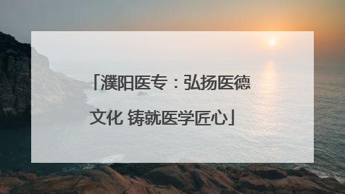 濮阳医专：弘扬医德文化 铸就医学匠心
