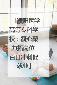 濮阳医学高等专科学校：凝心聚力拓岗位 百日冲刺促就业