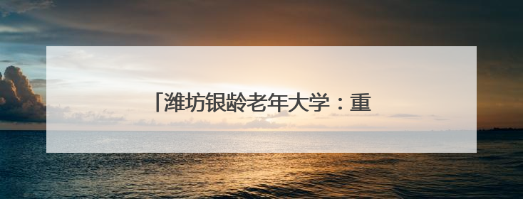潍坊银龄老年大学：重温烽火史 根植爱国情