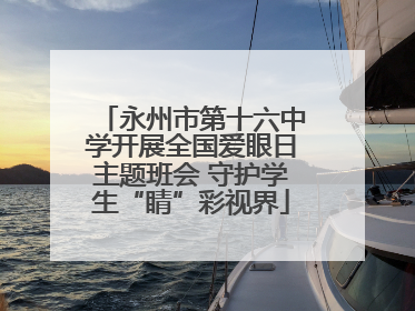 永州市第十六中学开展全国爱眼日主题班会 守护学生“睛”彩视界