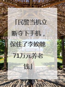 民警当机立断夺下手机，保住了李娭毑71万元养老钱