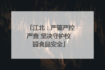 江北：严管严控严查 坚决守护校园食品安全