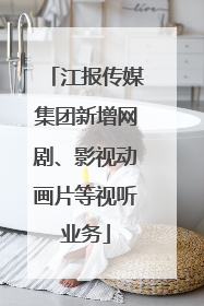 江报传媒集团新增网剧、影视动画片等视听业务