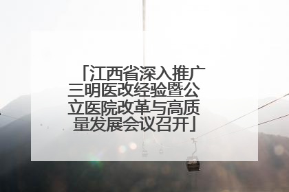 江西省深入推广三明医改经验暨公立医院改革与高质量发展会议召开