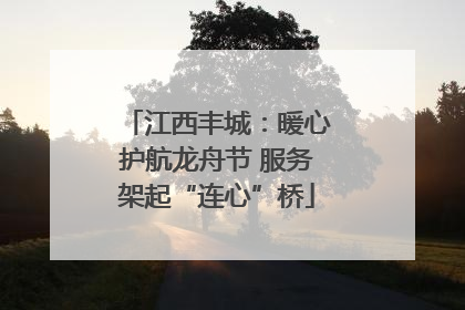 江西丰城：暖心护航龙舟节 服务架起“连心”桥