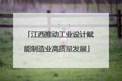 江西推动工业设计赋能制造业高质量发展