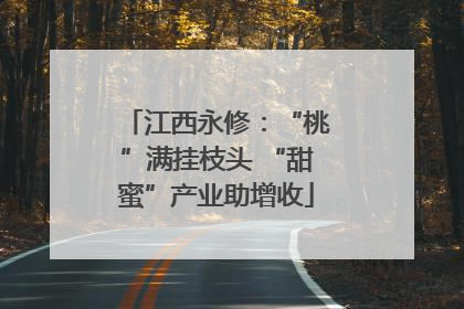 江西永修：“桃”满挂枝头 “甜蜜”产业助增收