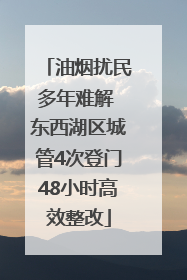 油烟扰民多年难解 东西湖区城管4次登门48小时高效整改