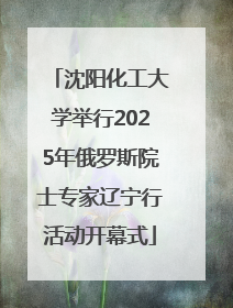 沈阳化工大学举行2025年俄罗斯院士专家辽宁行活动开幕式