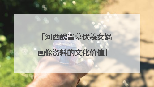 河西魏晋墓伏羲女娲画像资料的文化价值