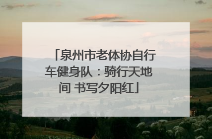 泉州市老体协自行车健身队：骑行天地间 书写夕阳红