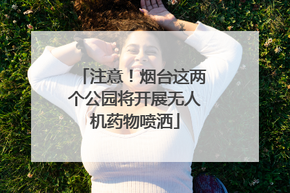 注意！烟台这两个公园将开展无人机药物喷洒