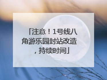 注意！1号线八角游乐园封站改造，持续时间