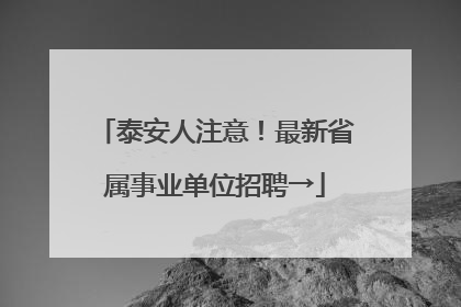 泰安人注意！最新省属事业单位招聘→