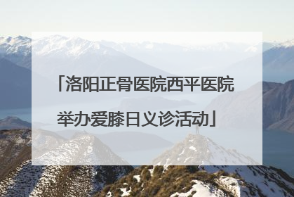 洛阳正骨医院西平医院举办爱膝日义诊活动
