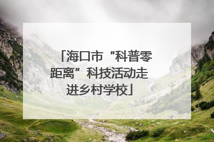 海口市“科普零距离”科技活动走进乡村学校