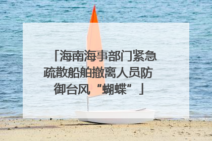 海南海事部门紧急疏散船舶撤离人员防御台风“蝴蝶”