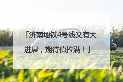 济南地铁4号线又有大进展，期待值拉满！