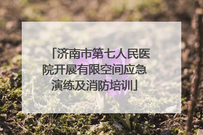济南市第七人民医院开展有限空间应急演练及消防培训