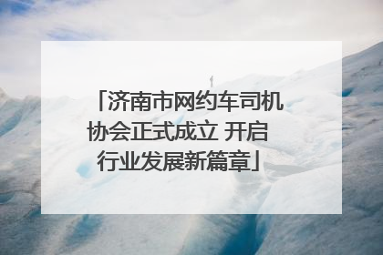 济南市网约车司机协会正式成立 开启行业发展新篇章