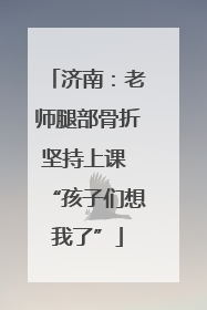 济南：老师腿部骨折坚持上课 “孩子们想我了”